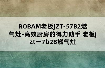 ROBAM老板JZT-57B2燃气灶-高效厨房的得力助手 老板jzt一7b28燃气灶